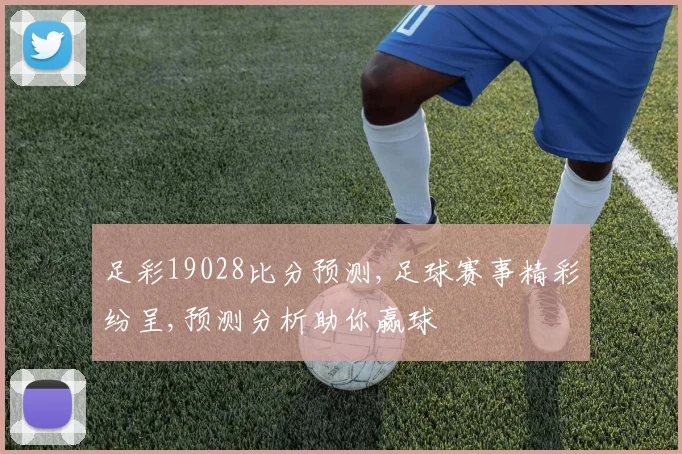 足彩19028比分预测,足球赛事精彩纷呈,预测分析助你赢球
