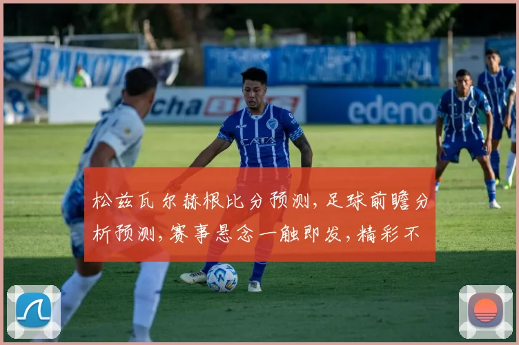 松兹瓦尔赫根比分预测,足球前瞻分析预测,赛事悬念一触即发,精彩不容错过,敬请关注
