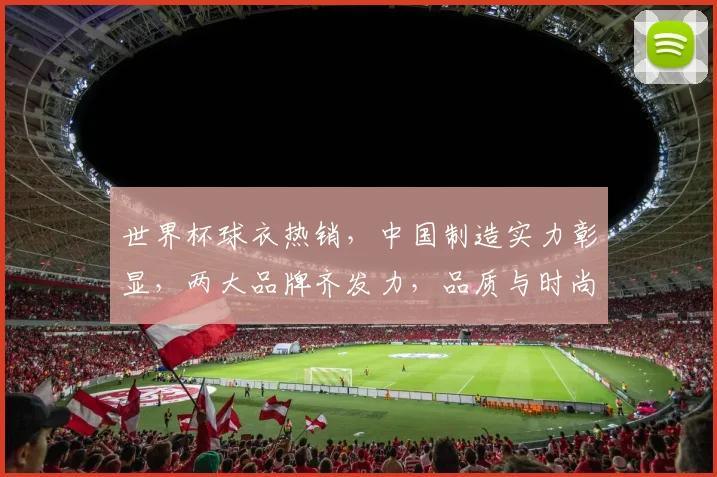 世界杯球衣热销，中国制造实力彰显，两大品牌齐发力，品质与时尚并存，销量领跑全球